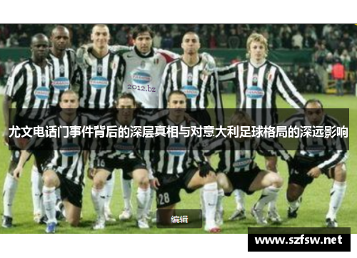 尤文电话门事件背后的深层真相与对意大利足球格局的深远影响