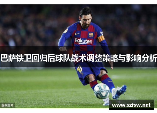 巴萨铁卫回归后球队战术调整策略与影响分析